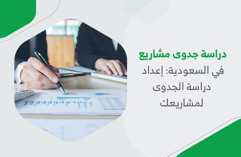 دراسة جدوى مشاريع في السعودية: إعداد دراسة الجدوى لمشاريعك