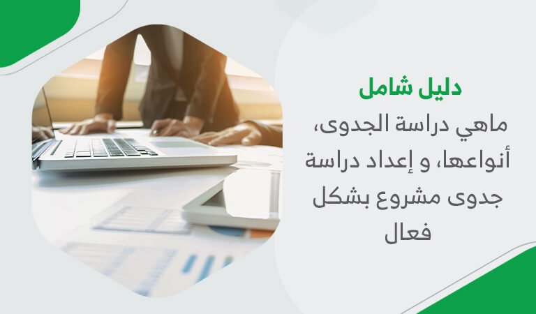دليل شامل: ماهي دراسة الجدوى، أنواعها، و إعداد دراسة جدوى مشروع بشكل فعال