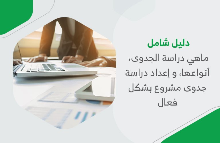 دليل شامل: ماهي دراسة الجدوى، أنواعها، و إعداد دراسة جدوى مشروع بشكل فعال