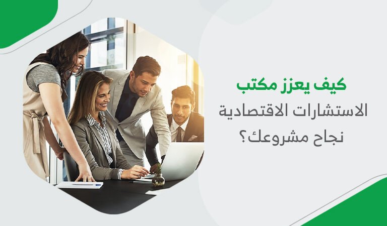 كيف يعزز مكتب الاستشارات الاقتصادية نجاح مشروعك؟