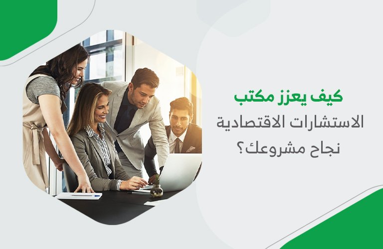 كيف يعزز مكتب الاستشارات الاقتصادية نجاح مشروعك؟