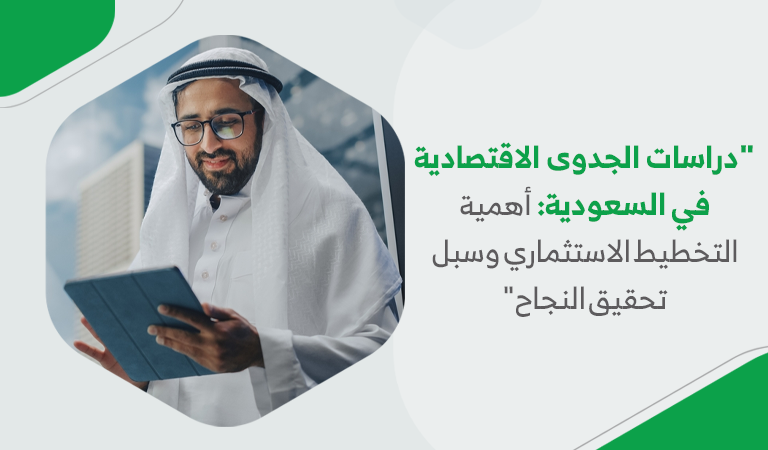 “دراسات الجدوى الاقتصادية في السعودية: أهمية التخطيط الاستثماري وسبل تحقيق النجاح”