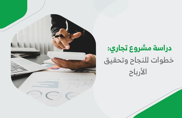 دراسة مشروع تجاري: خطوات للنجاح وتحقيق الأرباح