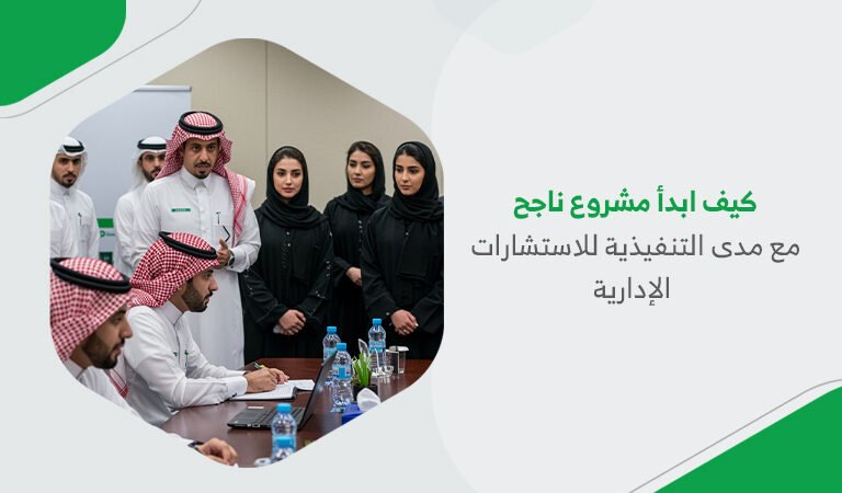 كيف ابدأ مشروع ناجح مع مدى التنفيذية للاستشارات الإدارية