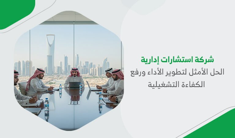 شركة استشارات إدارية – الحل الأمثل لتطوير الأداء ورفع الكفاءة التشغيلية