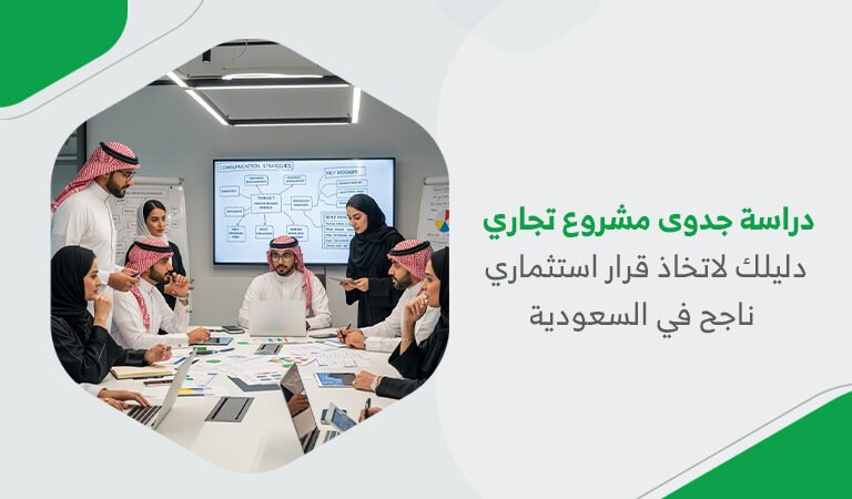 دراسة جدوى مشروع تجاري | دليلك لاتخاذ قرار استثماري ناجح في السعودية