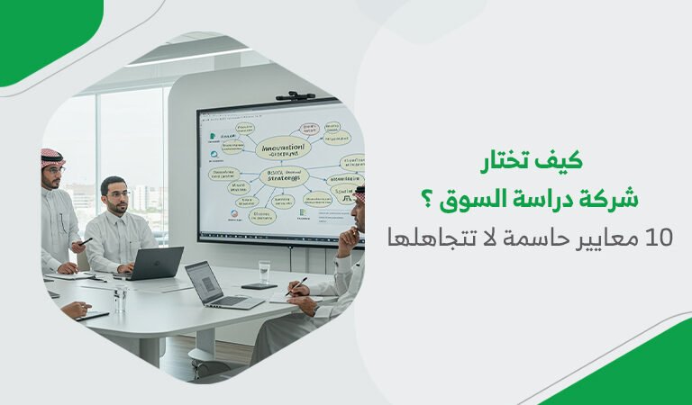 كيف تختار شركة دراسة السوق؟ 10 معايير حاسمة لا تتجاهلها